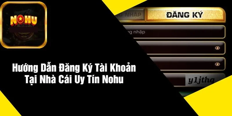 Hướng Dẫn Đăng Ký Tài Khoản Tại Nhà Cái Uy Tín NOHU